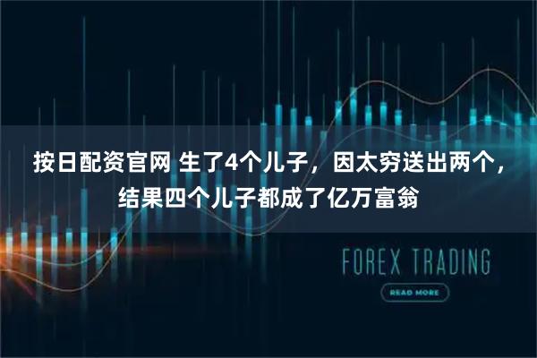 按日配资官网 生了4个儿子，因太穷送出两个，结果四个儿子都成了亿万富翁