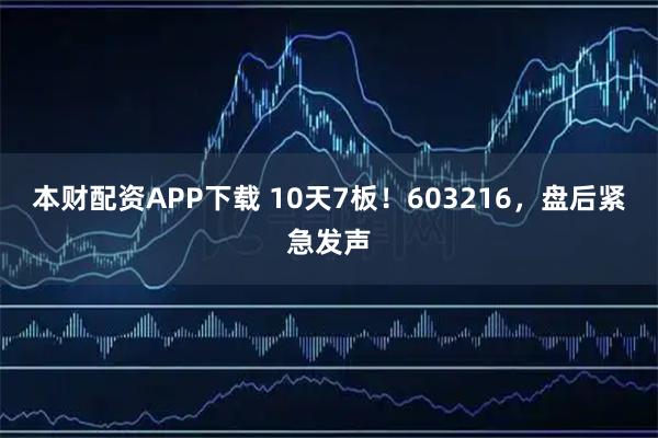 本财配资APP下载 10天7板！603216，盘后紧急发声