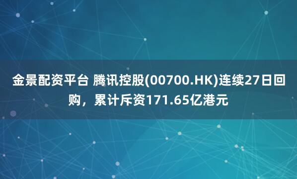 金景配资平台 腾讯控股(00700.HK)连续27日回购，累计斥资171.65亿港元