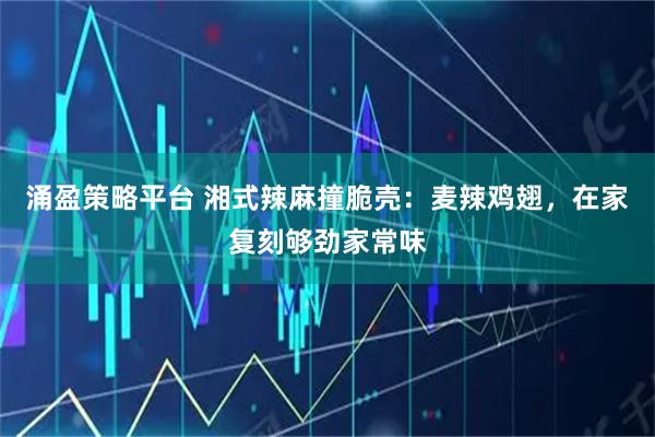 涌盈策略平台 湘式辣麻撞脆壳：麦辣鸡翅，在家复刻够劲家常味