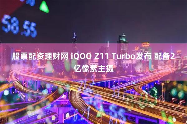 股票配资理财网 iQOO Z11 Turbo发布 配备2亿像素主摄