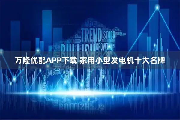 万隆优配APP下载 家用小型发电机十大名牌