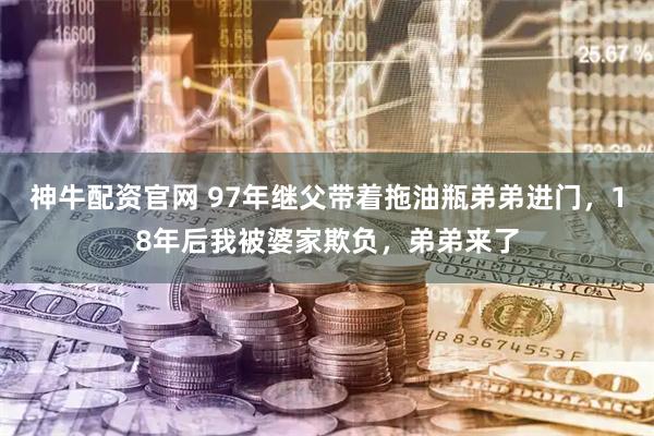 神牛配资官网 97年继父带着拖油瓶弟弟进门，18年后我被婆家欺负，弟弟来了