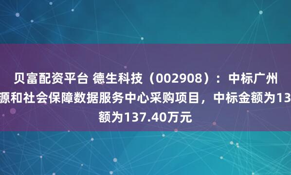 贝富配资平台 德生科技（002908）：中标广州市人力资源和社会保障数据服务中心采购项目，中标金额为137.40万元
