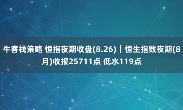 牛客栈策略 恒指夜期收盘(8.26)︱恒生指数夜期(8月)收报25711点 低水119点
