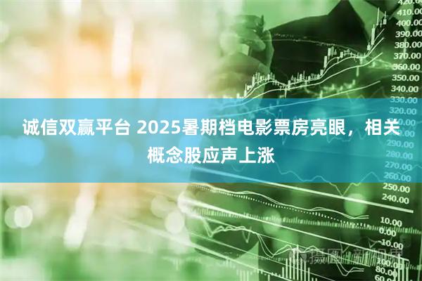 诚信双赢平台 2025暑期档电影票房亮眼，相关概念股应声上涨