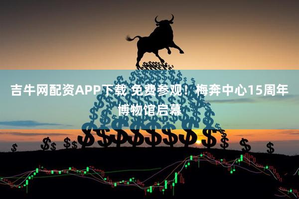 吉牛网配资APP下载 免费参观！梅奔中心15周年博物馆启幕